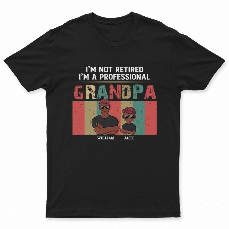 I'm Not Retired I'm A Professional Grandpa - Gift For Grandfathers - Personalized Custom T Shirt