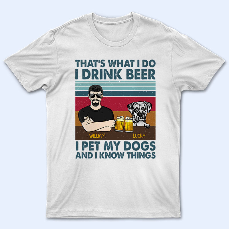 I Drink Beer And I Pet My Dogs - Gift For Dog Lovers - Personalized Custom T Shirt