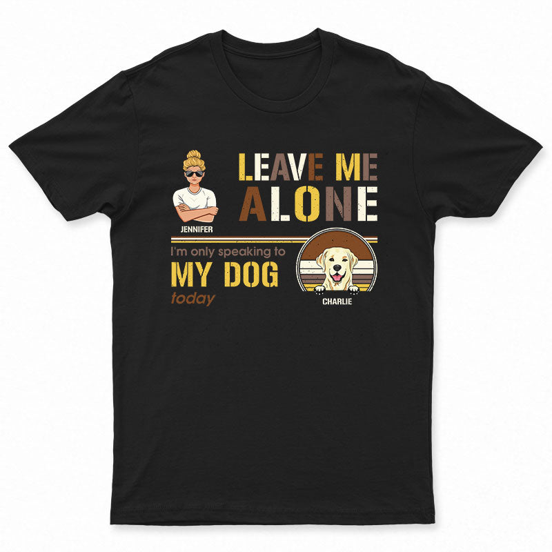 Leave Me Alone - Gift For Dog Owners - Personalized Custom T Shirt