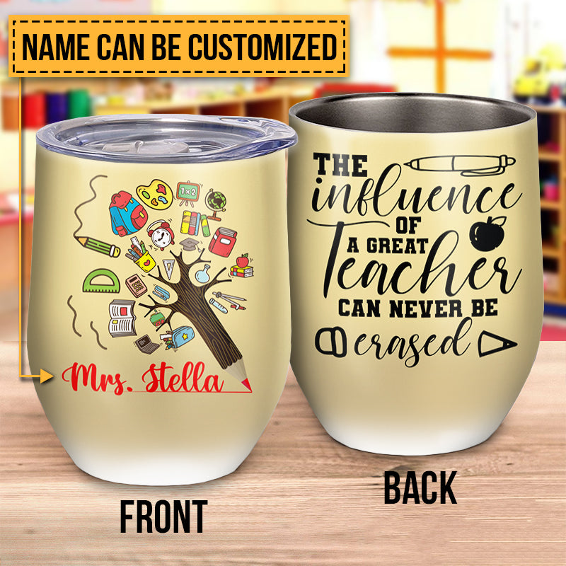 Teacher The Influence Can Never Be Erased Custom Wine Tumbler TH040 TRA050