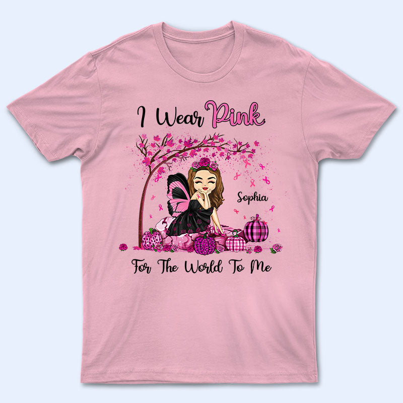 I Wear Pink For The World To Me - Gift For Breast Cancer Supporters - Personalized Custom T Shirt